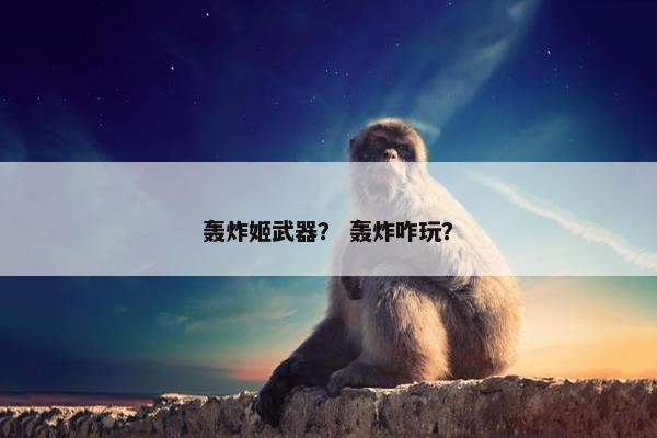 轰炸姬武器？ 轰炸咋玩？