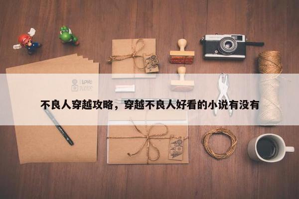 不良人穿越攻略，穿越不良人好看的小说有没有