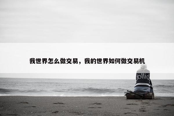 我世界怎么做交易，我的世界如何做交易机