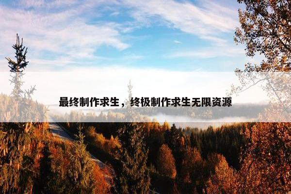 最终制作求生，终极制作求生无限资源