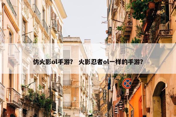 仿火影ol手游？ 火影忍者ol一样的手游？