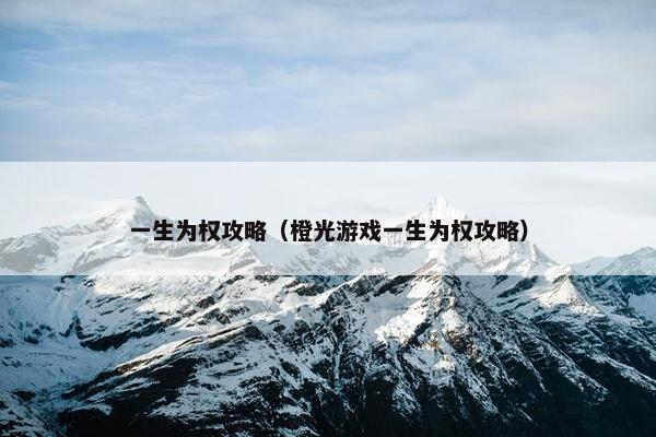 一生为权攻略（橙光游戏一生为权攻略）