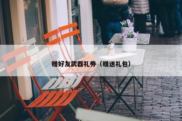 赠好友武器礼券（赠送礼包）