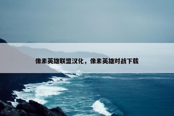像素英雄联盟汉化，像素英雄对战下载