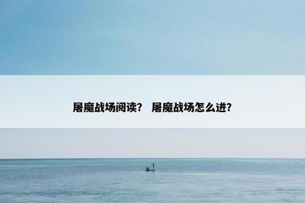 屠魔战场阅读？ 屠魔战场怎么进？