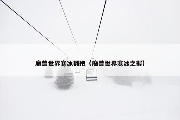 魔兽世界寒冰拥抱（魔兽世界寒冰之握）