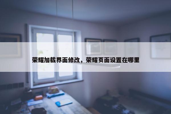 荣耀加载界面修改，荣耀页面设置在哪里