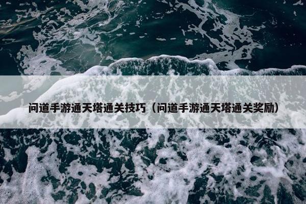 问道手游通天塔通关技巧（问道手游通天塔通关奖励）