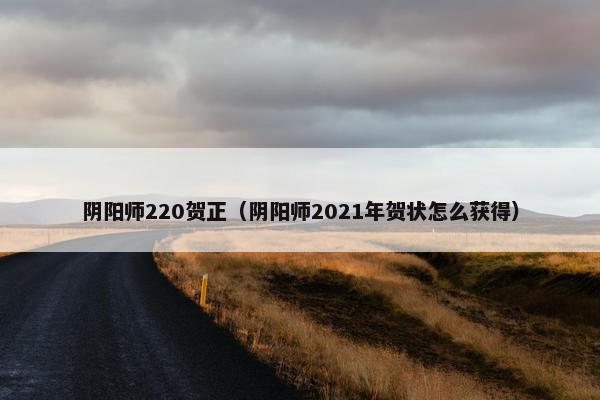 阴阳师220贺正（阴阳师2021年贺状怎么获得）