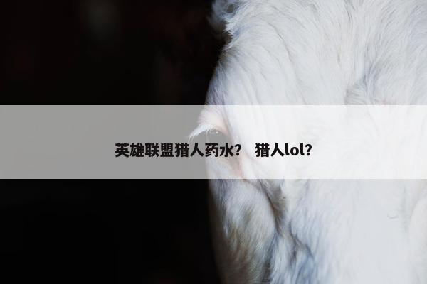 英雄联盟猎人药水？ 猎人lol？