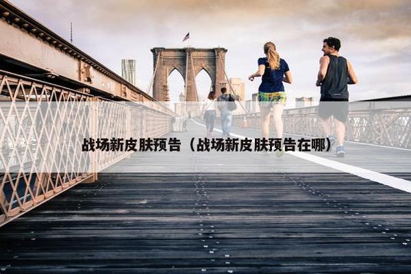 战场新皮肤预告（战场新皮肤预告在哪）