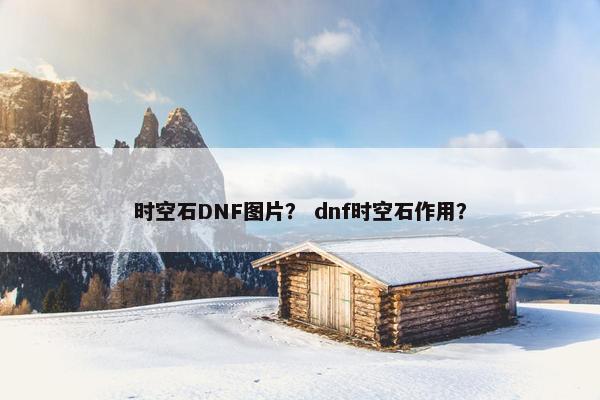 时空石DNF图片？ dnf时空石作用？