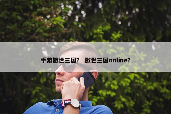 手游傲世三国？ 傲世三国online？