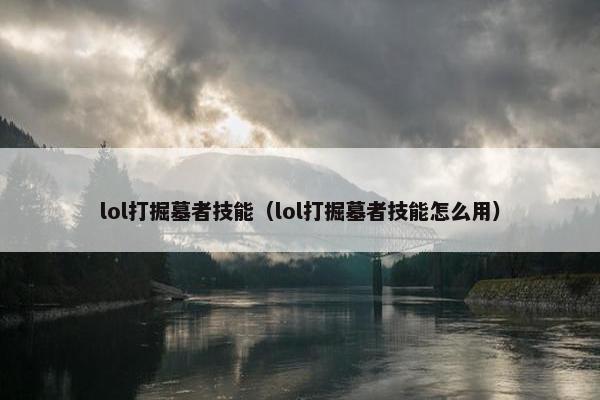 lol打掘墓者技能（lol打掘墓者技能怎么用）