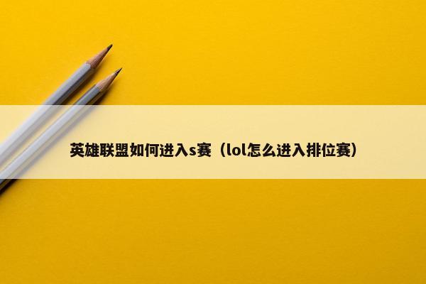 英雄联盟如何进入s赛（lol怎么进入排位赛）