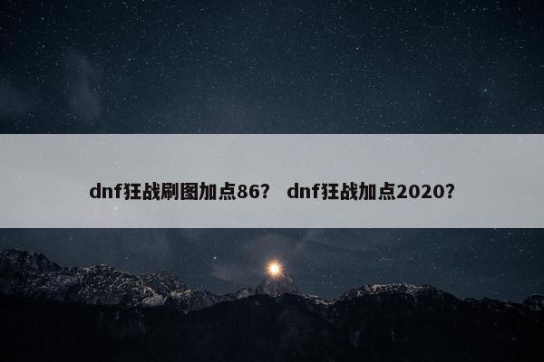dnf狂战刷图加点86？ dnf狂战加点2020？