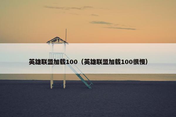 英雄联盟加载100（英雄联盟加载100很慢）