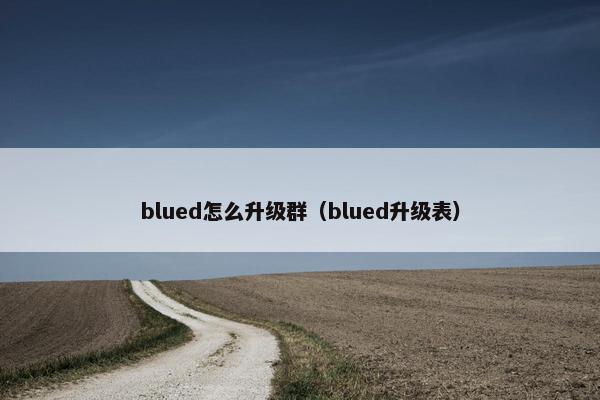 blued怎么升级群（blued升级表）