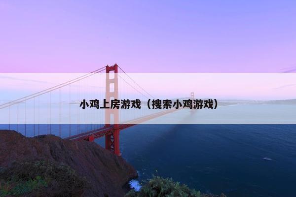 小鸡上房游戏（搜索小鸡游戏）