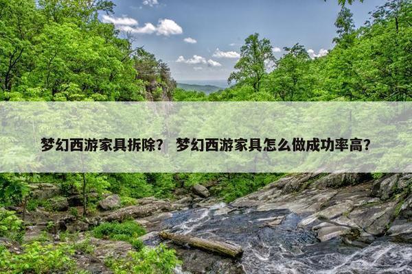 梦幻西游家具拆除？ 梦幻西游家具怎么做成功率高？