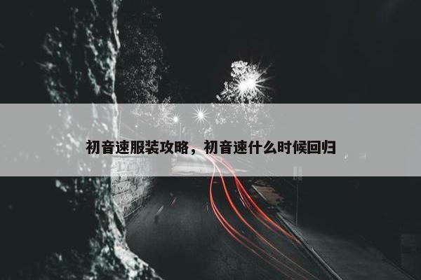 初音速服装攻略，初音速什么时候回归