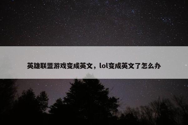 英雄联盟游戏变成英文，lol变成英文了怎么办