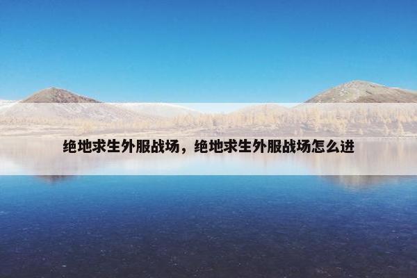绝地求生外服战场，绝地求生外服战场怎么进