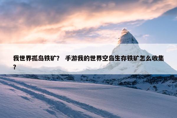 我世界孤岛铁矿？ 手游我的世界空岛生存铁矿怎么收集？