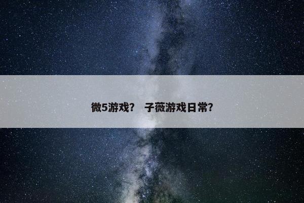 微5游戏？ 子薇游戏日常？