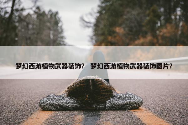 梦幻西游植物武器装饰？ 梦幻西游植物武器装饰图片？