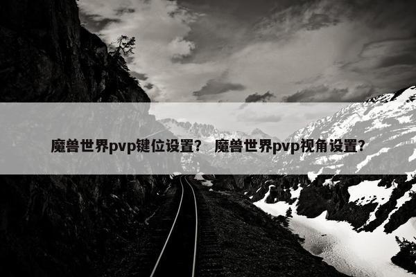 魔兽世界pvp键位设置？ 魔兽世界pvp视角设置？