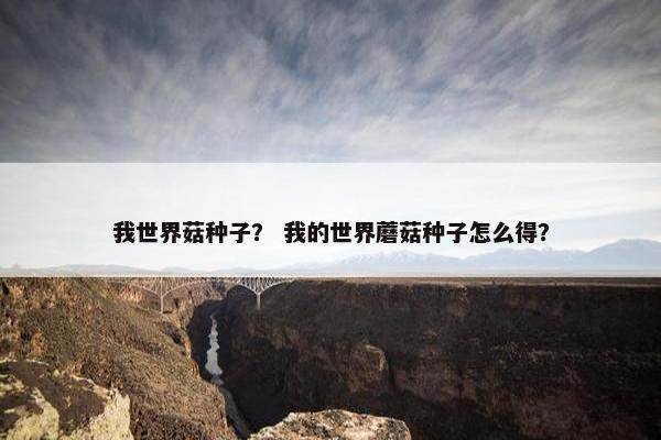 我世界菇种子？ 我的世界蘑菇种子怎么得？
