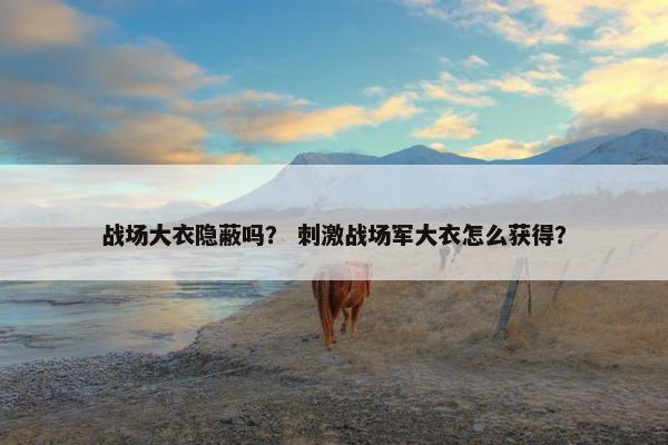 战场大衣隐蔽吗？ 刺激战场军大衣怎么获得？