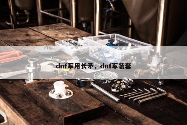dnf军用长矛，dnf军装套