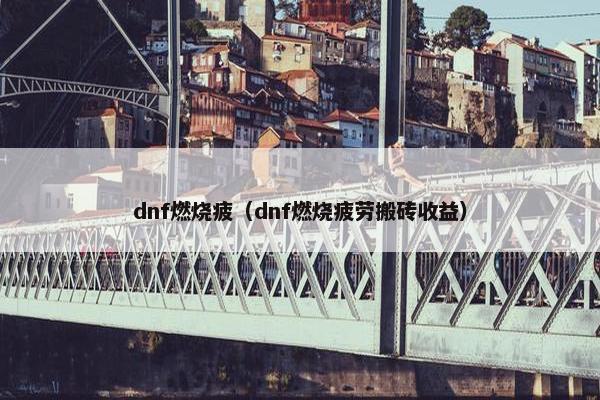 dnf燃烧疲（dnf燃烧疲劳搬砖收益）
