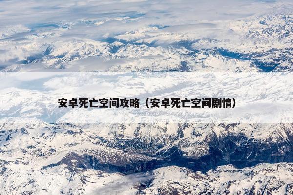 安卓死亡空间攻略（安卓死亡空间剧情）