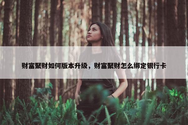 财富聚财如何版本升级，财富聚财怎么绑定银行卡