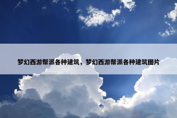梦幻西游帮派各种建筑，梦幻西游帮派各种建筑图片