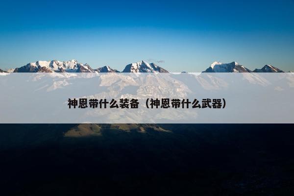 神恩带什么装备（神恩带什么武器）