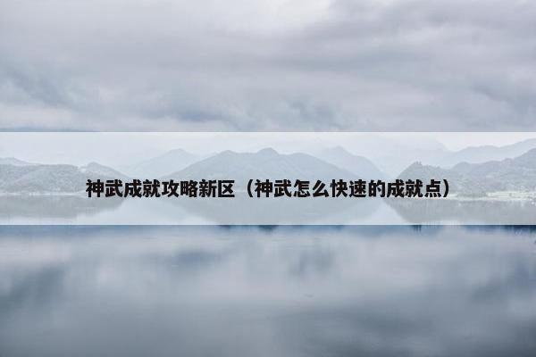 神武成就攻略新区（神武怎么快速的成就点）