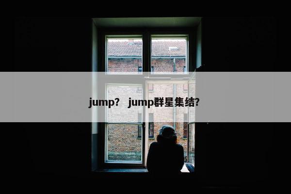 jump？ jump群星集结？