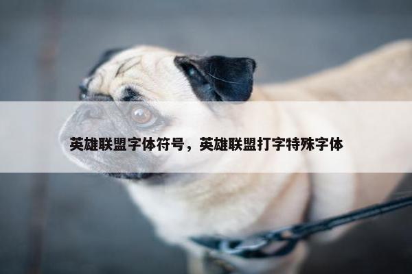 英雄联盟字体符号，英雄联盟打字特殊字体