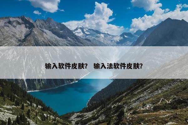输入软件皮肤？ 输入法软件皮肤？