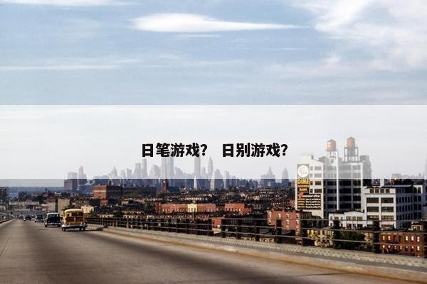 日笔游戏？ 日别游戏？