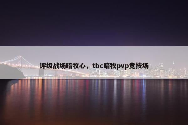 评级战场暗牧心，tbc暗牧pvp竞技场