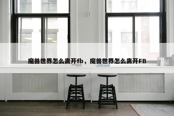魔兽世界怎么离开fb，魔兽世界怎么离开FB