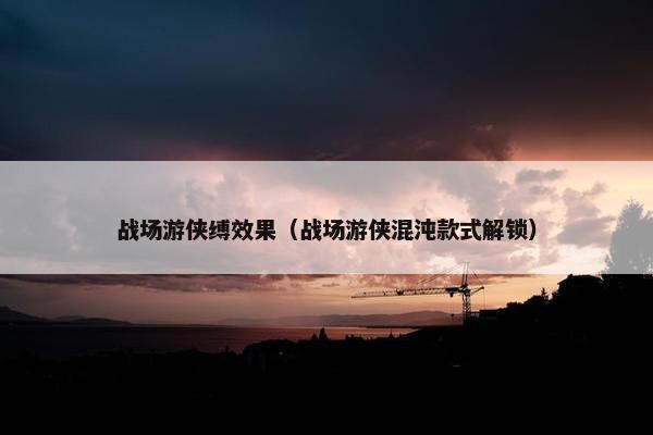 战场游侠缚效果（战场游侠混沌款式解锁）