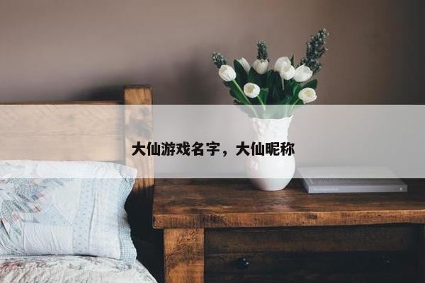 大仙游戏名字，大仙昵称