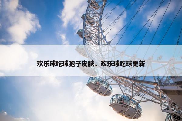欢乐球吃球孢子皮肤，欢乐球吃球更新