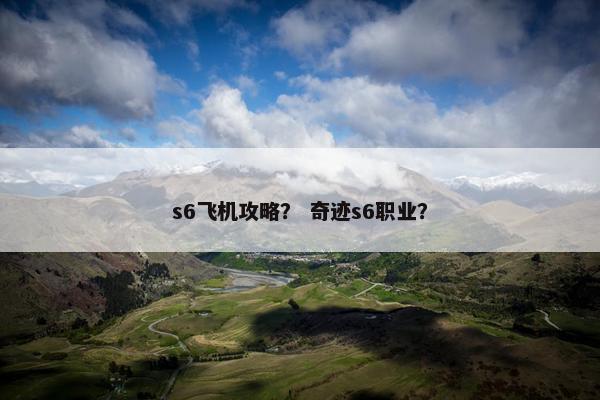 s6飞机攻略？ 奇迹s6职业？